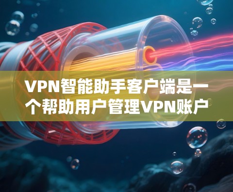 VPN智能助手客户端是一个帮助用户管理VPN账户的智能助手工具。它主要功能包括搜索、注册、管理、安全提醒和用户界面优化。以下是使用该工具的总结