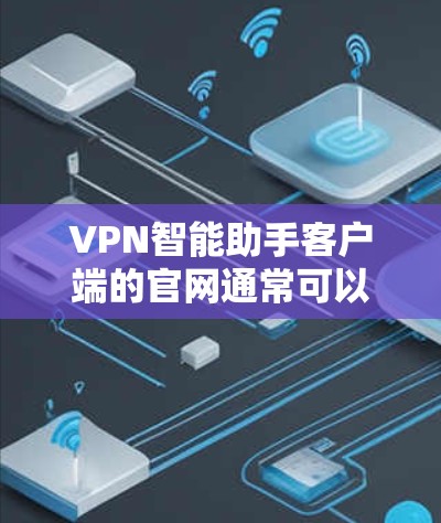 VPN智能助手客户端的官网通常可以通过以下方法访问 VPN智能助手客户端的官网通常可以通过以下方法访问