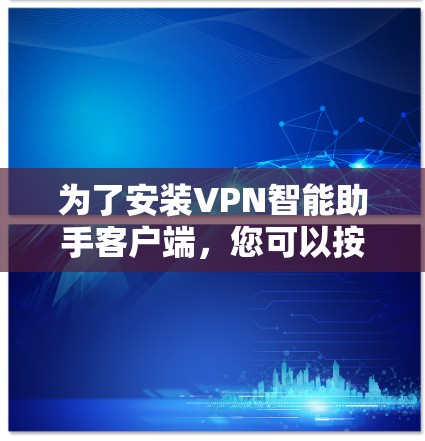 为了安装VPN智能助手客户端，您可以按照以下步骤进行