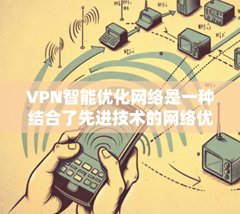 VPN智能优化网络是一种结合了先进技术的网络优化方案，旨在通过智能算法和自动化配置来提高网络效率和安全性。以下是该技术的详细分析