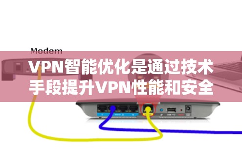 VPN智能优化是通过技术手段提升VPN性能和安全性的重要环节。以下是一些常见的VPN智能优化方法和步骤，帮助你更好地配置和管理你的VPN