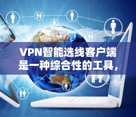 VPN智能选线客户端是一种综合性的工具,旨在帮助用户选择最适合的VPN服务。以下是对该工具的详细分析和使用指南 VPN智能选线客户端是一种综合性的工具,旨在帮助用户选择最适合的VPN服务。以下是对该工具的详细分析和使用指南