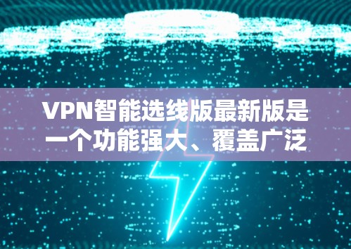 VPN智能选线版最新版是一个功能强大、覆盖广泛、安全可靠的VPN推荐工具。如果你正在寻找一个高效、便捷的VPN服务,以下是一些推荐的 VPN 推荐工具和平台 VPN智能选线版最新版是一个功能强大、覆盖广泛、安全可靠的VPN推荐工具。如果你正在寻找一个高效、便捷的VPN服务,以下是一些推荐的 VPN 推荐工具和平台
