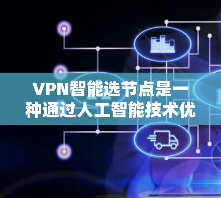 VPN智能选节点是一种通过人工智能技术优化VPN网络选择的过程,旨在提高网络性能和安全性。以下是对该问题的详细分析和总结 VPN智能选节点是一种通过人工智能技术优化VPN网络选择的过程,旨在提高网络性能和安全性。以下是对该问题的详细分析和总结