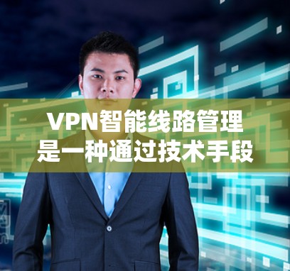 VPN智能线路管理是一种通过技术手段实现用户在特定网络上访问其他国家网站的网络过滤技术。以下是其核心功能和应用的详细分析 VPN智能线路管理是一种通过技术手段实现用户在特定网络上访问其他国家网站的网络过滤技术。以下是其核心功能和应用的详细分析