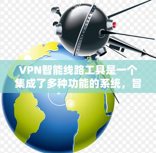 VPN智能线路工具是一个集成了多种功能的系统,旨在帮助用户创建、管理以及安全地使用VPN服务。通过以下步骤,您可以逐步掌握如何使用这些工具 VPN智能线路工具是一个集成了多种功能的系统,旨在帮助用户创建、管理以及安全地使用VPN服务。通过以下步骤,您可以逐步掌握如何使用这些工具