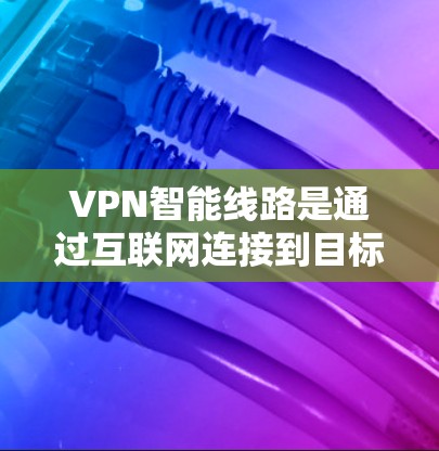 VPN智能线路是通过互联网连接到目标服务器的网络设备,而智能线路则指那些能够自动优化和管理网络连接的设备,如路由器、交换机等。以下是对这些概念的详细分析 VPN智能线路是通过互联网连接到目标服务器的网络设备,而智能线路则指那些能够自动优化和管理网络连接的设备,如路由器、交换机等。以下是对这些概念的详细分析
