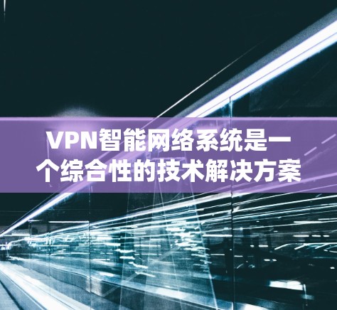VPN智能网络系统是一个综合性的技术解决方案,旨在通过先进的智能技术提升VPN的性能、安全性、流量控制和智能监控,以更好地保护用户的数据安全和网络环境。以下是对该领域的详细介绍 VPN智能网络系统是一个综合性的技术解决方案,旨在通过先进的智能技术提升VPN的性能、安全性、流量控制和智能监控,以更好地保护用户的数据安全和网络环境。以下是对该领域的详细介绍