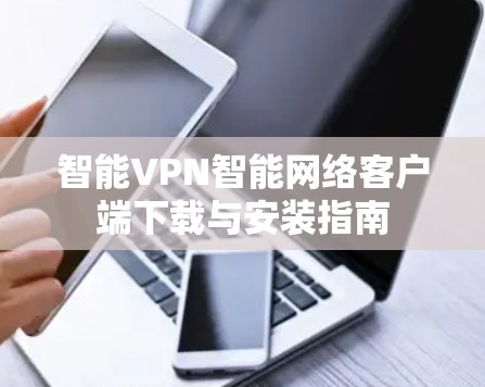 智能VPN智能网络客户端下载与安装指南 智能VPN智能网络客户端下载与安装指南