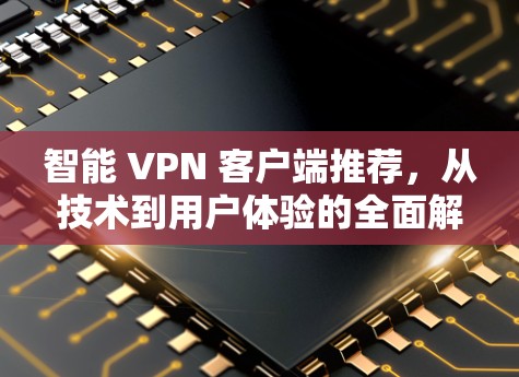 智能 VPN 客户端推荐,从技术到用户体验的全面解决方案 智能 VPN 客户端推荐,从技术到用户体验的全面解决方案