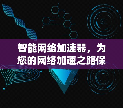智能网络加速器,为您的网络加速之路保驾护航 智能网络加速器,为您的网络加速之路保驾护航