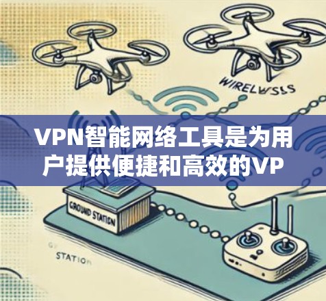 VPN智能网络工具是为用户提供便捷和高效的VPN连接管理工具,旨在帮助用户自动检测、配置和管理VPN连接。以下是对这些工具的详细总结 VPN智能网络工具是为用户提供便捷和高效的VPN连接管理工具,旨在帮助用户自动检测、配置和管理VPN连接。以下是对这些工具的详细总结