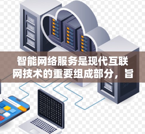 智能网络服务是现代互联网技术的重要组成部分,旨在通过智能算法和机器学习优化网络性能和用户体验。以下是关于智能网络服务的详细总结 智能网络服务是现代互联网技术的重要组成部分,旨在通过智能算法和机器学习优化网络性能和用户体验。以下是关于智能网络服务的详细总结