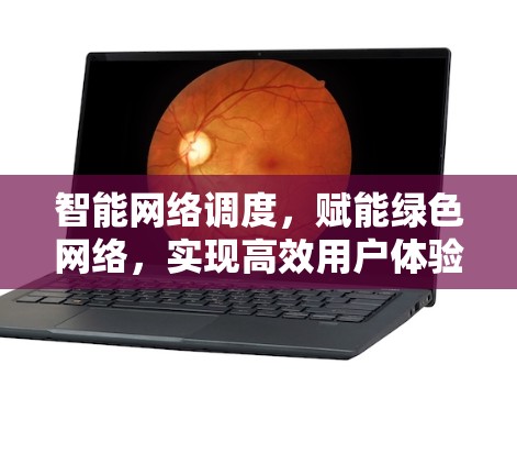 智能网络调度,赋能绿色网络,实现高效用户体验 智能网络调度,赋能绿色网络,实现高效用户体验