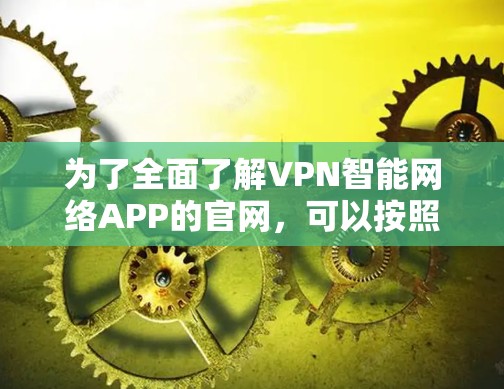 为了全面了解VPN智能网络APP的官网，可以按照以下步骤进行