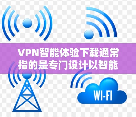 VPN智能体验下载通常指的是专门设计以智能推荐和个性化服务为核心的VPN软件或工具。以下是一些常见且受欢迎的VPN智能体验推荐