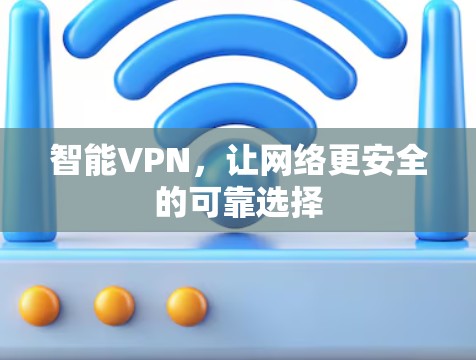 智能VPN，让网络更安全的可靠选择