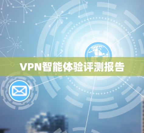 VPN智能体验评测报告