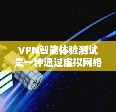 VPN智能体验测试是一种通过虚拟网络环境模拟VPN环境,评估VPN性能、安全性和用户体验的测试方法。以下是一些常见的VPN智能体验测试步骤和注意事项 VPN智能体验测试是一种通过虚拟网络环境模拟VPN环境,评估VPN性能、安全性和用户体验的测试方法。以下是一些常见的VPN智能体验测试步骤和注意事项