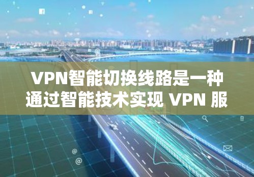 VPN智能切换线路是一种通过智能技术实现 VPN 服务动态调整连接方式的技术,旨在保护用户隐私且提升用户体验。以下是对该技术的详细分析和解释 VPN智能切换线路是一种通过智能技术实现 VPN 服务动态调整连接方式的技术,旨在保护用户隐私且提升用户体验。以下是对该技术的详细分析和解释