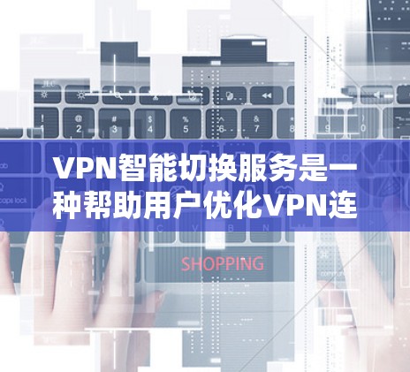 VPN智能切换服务是一种帮助用户优化VPN连接体验的高科技解决方案。它通过自动检测和切换连接状态，减少网络中断风险，并提供安全、高效的连接体验。以下是对该服务的详细介绍