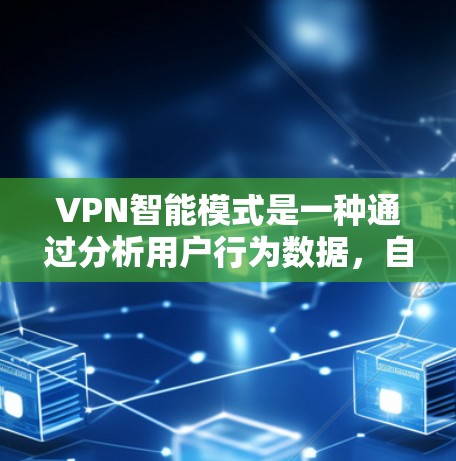 VPN智能模式是一种通过分析用户行为数据,自动推荐连接方式的技术,旨在提升用户体验。以下是对该主题的分步总结 VPN智能模式是一种通过分析用户行为数据,自动推荐连接方式的技术,旨在提升用户体验。以下是对该主题的分步总结