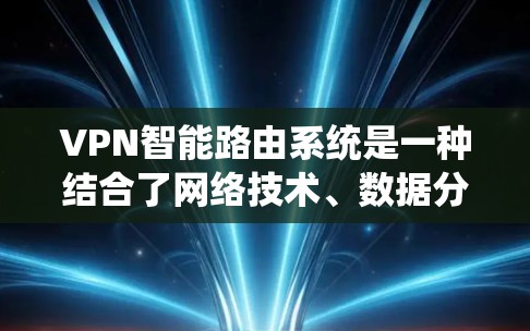 VPN智能路由系统是一种结合了网络技术、数据分析和用户需求的网络访问解决方案，旨在提供多样化的VPN服务，同时优化流量分配以增强用户体验。以下是该系统的详细分析