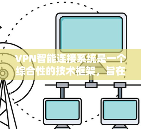 VPN智能连接系统是一个综合性的技术框架,旨在提升用户在使用VPN时的安全性和便捷性。以下是该系统的主要特点和功能 VPN智能连接系统是一个综合性的技术框架,旨在提升用户在使用VPN时的安全性和便捷性。以下是该系统的主要特点和功能