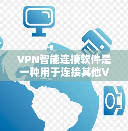 VPN智能连接软件是一种用于连接其他VPN服务器的工具,通常涉及复杂的设备配置、安全检查和权限管理。以下是对这些软件的详细分析 VPN智能连接软件是一种用于连接其他VPN服务器的工具,通常涉及复杂的设备配置、安全检查和权限管理。以下是对这些软件的详细分析