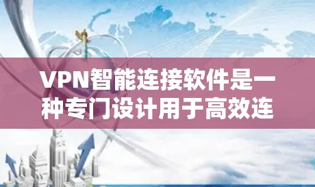 VPN智能连接软件是一种专门设计用于高效连接互联网VPN服务器的软件，旨在减少用户手动操作的时间和错误，同时提供安全的连接体验。以下是对该软件的详细分析和建议