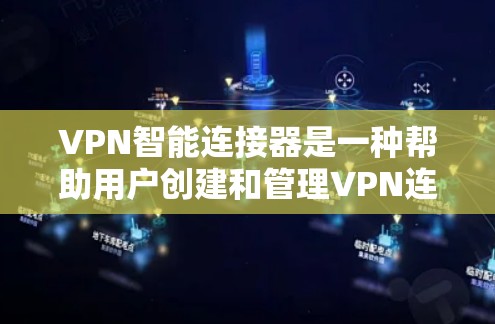 VPN智能连接器是一种帮助用户创建和管理VPN连接的工具，通常与VPN服务器和设备相连。它可以自动处理连接设置、安全检测、流量控制等功能，让用户无需手动操作就可以完成连接管理