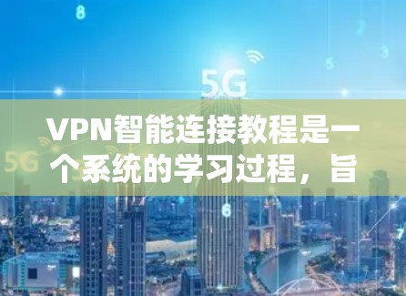VPN智能连接教程是一个系统的学习过程，旨在帮助你掌握如何安全地使用网络连接。以下是一个分步骤的指南，帮助你逐步理解和掌握VPN的使用方法