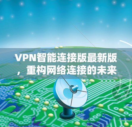 VPN智能连接版最新版，重构网络连接的未来
