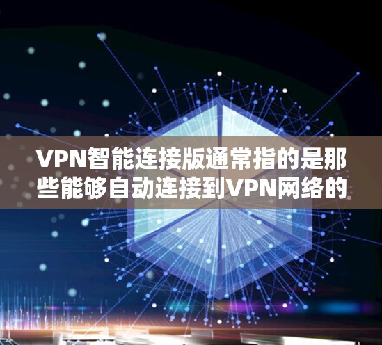 VPN智能连接版通常指的是那些能够自动连接到VPN网络的软件。以下是一些常见的VPN智能连接版的官方官网,供您参考 VPN智能连接版通常指的是那些能够自动连接到VPN网络的软件。以下是一些常见的VPN智能连接版的官方官网,供您参考
