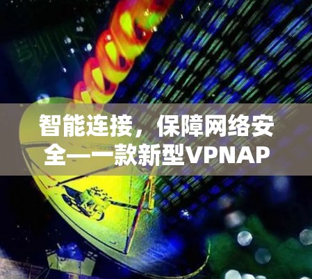智能连接，保障网络安全—一款新型VPNAPP