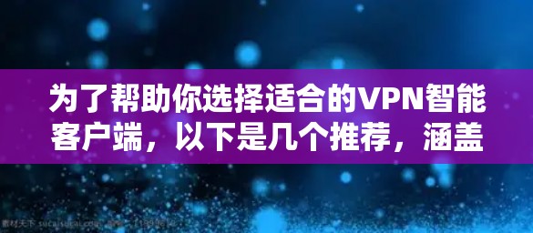 为了帮助你选择适合的VPN智能客户端,以下是几个推荐,涵盖安全、功能、价格和兼容性 为了帮助你选择适合的VPN智能客户端,以下是几个推荐,涵盖安全、功能、价格和兼容性