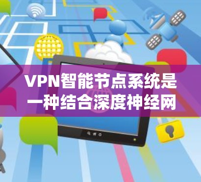 VPN智能节点系统是一种结合深度神经网络和自动算法的智能设备,旨在通过实时调整配置以优化网络性能和安全性。以下是对该系统的详细分析和总结 VPN智能节点系统是一种结合深度神经网络和自动算法的智能设备,旨在通过实时调整配置以优化网络性能和安全性。以下是对该系统的详细分析和总结