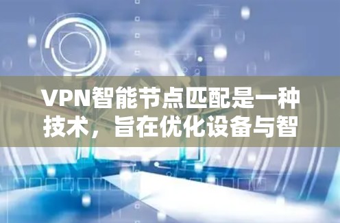 VPN智能节点匹配是一种技术,旨在优化设备与智能节点的连接,提升设备的安全性和网络性能。以下是对该技术的详细总结 VPN智能节点匹配是一种技术,旨在优化设备与智能节点的连接,提升设备的安全性和网络性能。以下是对该技术的详细总结