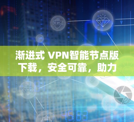 渐进式 VPN智能节点版下载,安全可靠,助力网络解放 渐进式 VPN智能节点版下载,安全可靠,助力网络解放