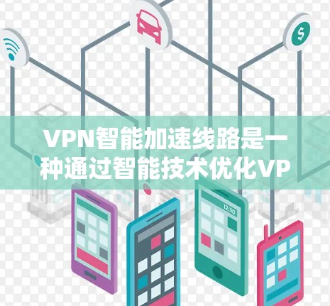 VPN智能加速线路是一种通过智能技术优化VPN性能的工具,旨在提高下载和加载速度。以下是关于该主题的详细介绍 VPN智能加速线路是一种通过智能技术优化VPN性能的工具,旨在提高下载和加载速度。以下是关于该主题的详细介绍