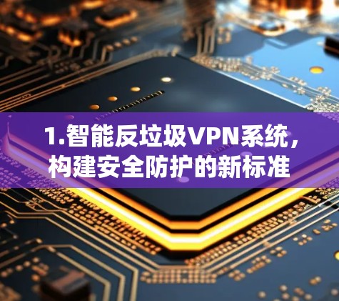 1.智能反垃圾VPN系统,构建安全防护的新标准 1.智能反垃圾VPN系统,构建安全防护的新标准