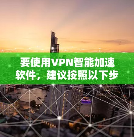 要使用VPN智能加速软件,建议按照以下步骤操作 要使用VPN智能加速软件,建议按照以下步骤操作