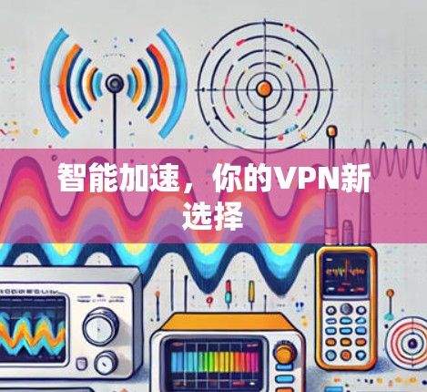 智能加速，你的VPN新选择