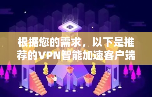 根据您的需求,以下是推荐的VPN智能加速客户端,每个推荐都有其独特的优势和适用场景,帮助您更高效地使用VPN 根据您的需求,以下是推荐的VPN智能加速客户端,每个推荐都有其独特的优势和适用场景,帮助您更高效地使用VPN