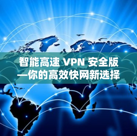 智能高速 VPN 安全版—你的高效快网新选择 智能高速 VPN 安全版—你的高效快网新选择