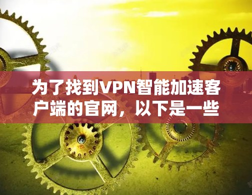 为了找到VPN智能加速客户端的官网，以下是一些步骤和建议