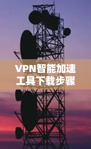 VPN智能加速工具下载步骤