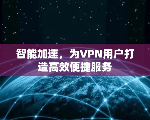 智能加速,为VPN用户打造高效便捷服务 智能加速,为VPN用户打造高效便捷服务