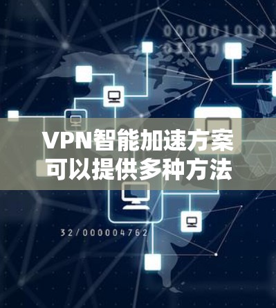 VPN智能加速方案可以提供多种方法和工具来帮助你优化VPN连接,提升速度和稳定性。以下是一些常见的方法和工具,供你参考 VPN智能加速方案可以提供多种方法和工具来帮助你优化VPN连接,提升速度和稳定性。以下是一些常见的方法和工具,供你参考