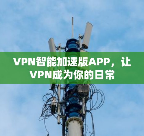 VPN智能加速版APP,让VPN成为你的日常 VPN智能加速版APP,让VPN成为你的日常